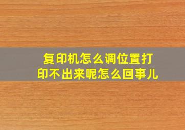 复印机怎么调位置打印不出来呢怎么回事儿