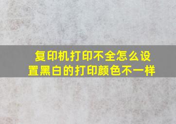 复印机打印不全怎么设置黑白的打印颜色不一样