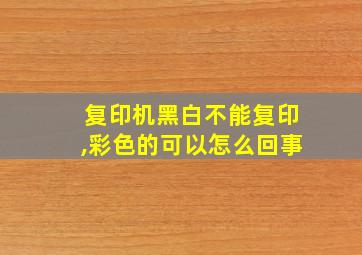 复印机黑白不能复印,彩色的可以怎么回事