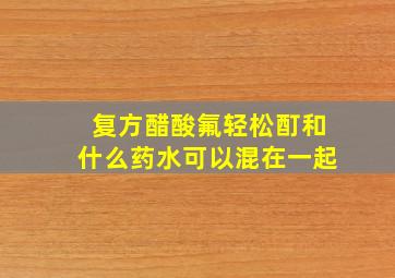 复方醋酸氟轻松酊和什么药水可以混在一起