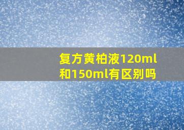 复方黄柏液120ml和150ml有区别吗