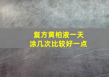 复方黄柏液一天涂几次比较好一点