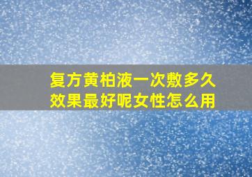 复方黄柏液一次敷多久效果最好呢女性怎么用