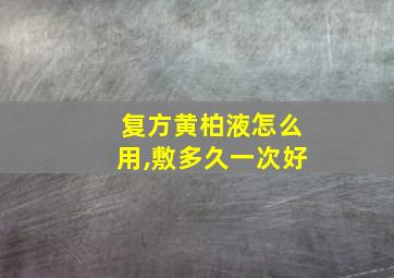 复方黄柏液怎么用,敷多久一次好