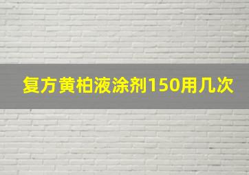 复方黄柏液涂剂150用几次