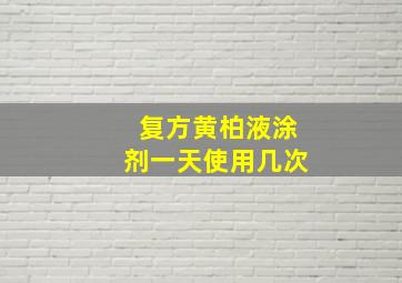 复方黄柏液涂剂一天使用几次