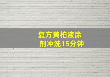 复方黄柏液涂剂冲洗15分钟