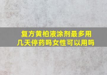 复方黄柏液涂剂最多用几天停药吗女性可以用吗