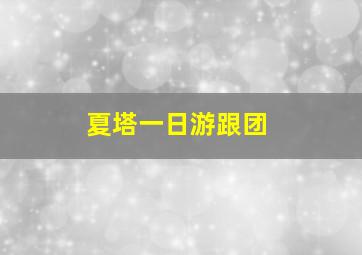 夏塔一日游跟团