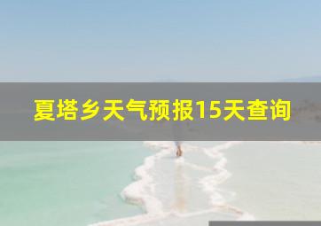 夏塔乡天气预报15天查询