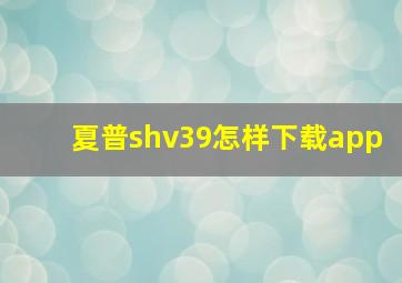 夏普shv39怎样下载app