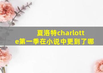 夏洛特charlotte第一季在小说中更到了哪