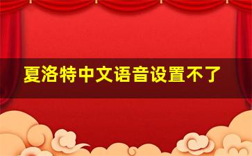 夏洛特中文语音设置不了