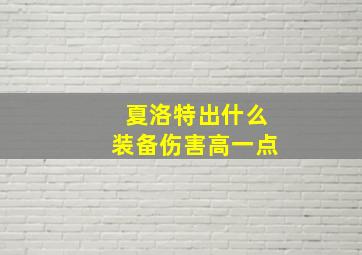 夏洛特出什么装备伤害高一点