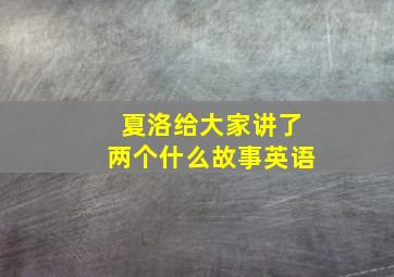 夏洛给大家讲了两个什么故事英语