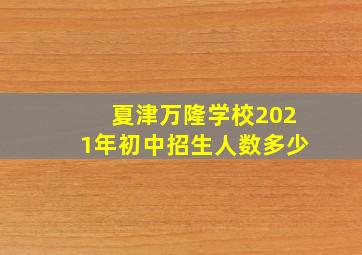 夏津万隆学校2021年初中招生人数多少