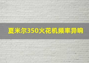 夏米尔350火花机频率异响