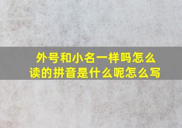 外号和小名一样吗怎么读的拼音是什么呢怎么写