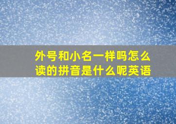 外号和小名一样吗怎么读的拼音是什么呢英语