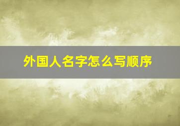 外国人名字怎么写顺序