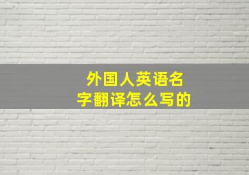 外国人英语名字翻译怎么写的