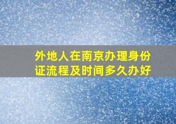 外地人在南京办理身份证流程及时间多久办好