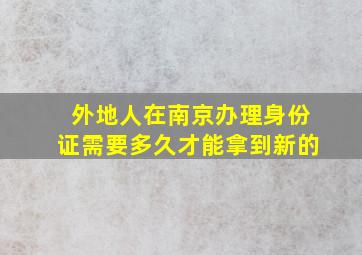 外地人在南京办理身份证需要多久才能拿到新的