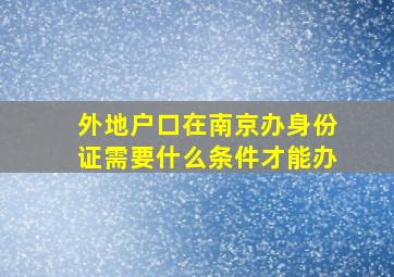 外地户口在南京办身份证需要什么条件才能办