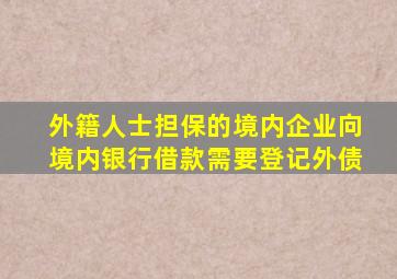 外籍人士担保的境内企业向境内银行借款需要登记外债