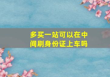 多买一站可以在中间刷身份证上车吗