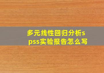 多元线性回归分析spss实验报告怎么写