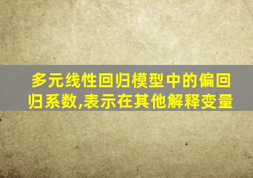 多元线性回归模型中的偏回归系数,表示在其他解释变量