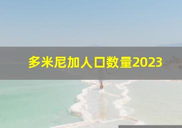 多米尼加人口数量2023