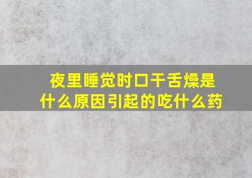 夜里睡觉时口干舌燥是什么原因引起的吃什么药