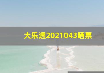 大乐透2021043晒票