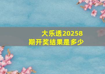 大乐透20258期开奖结果是多少