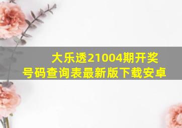 大乐透21004期开奖号码查询表最新版下载安卓