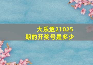 大乐透21025期的开奖号是多少