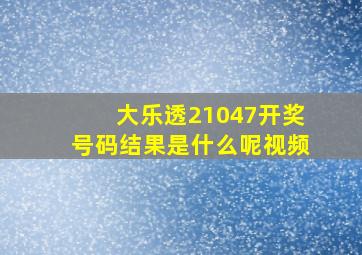 大乐透21047开奖号码结果是什么呢视频