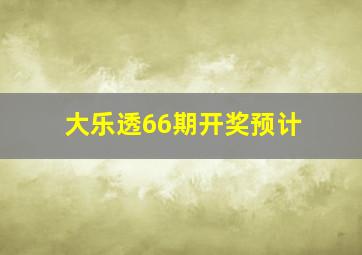 大乐透66期开奖预计