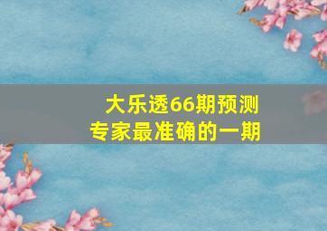 大乐透66期预测专家最准确的一期