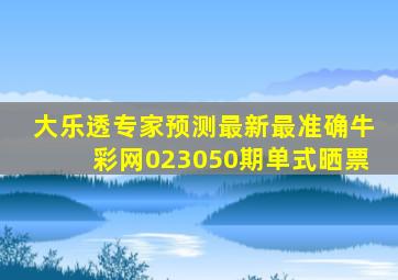 大乐透专家预测最新最准确牛彩网023050期单式晒票