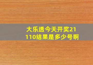 大乐透今天开奖21110结果是多少号啊