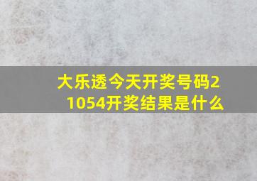 大乐透今天开奖号码21054开奖结果是什么