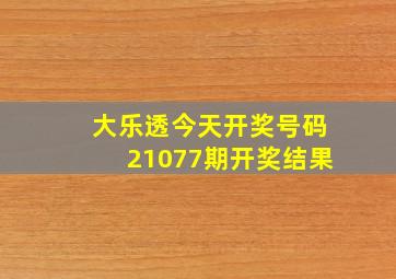 大乐透今天开奖号码21077期开奖结果