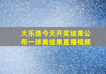 大乐透今天开奖结果公布一球赛结果直播视频