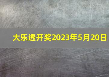 大乐透开奖2023年5月20日