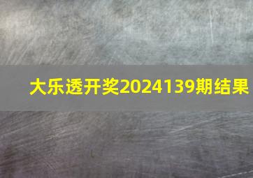 大乐透开奖2024139期结果