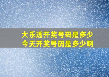 大乐透开奖号码是多少今天开奖号码是多少啊