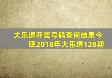 大乐透开奖号码查询结果今晚2018年大乐透128期